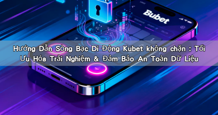 Hướng Dẫn Sòng Bạc Di Động Kubet không chặn : Tối Ưu Hóa Trải Nghiệm & Đảm Bảo An Toàn Dữ Liệu
