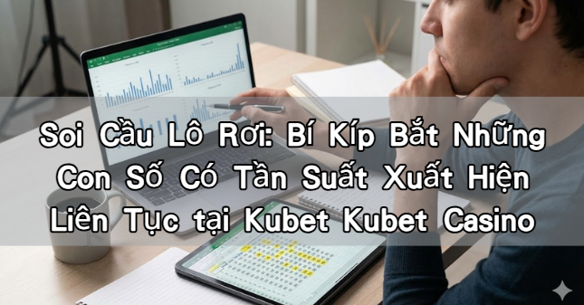 Soi Cầu Lô Rơi: Bí Kíp Bắt Những Con Số Có Tần Suất Xuất Hiện Liên Tục tại Kubet Kubet Casino