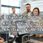 Lợi Thế Thanh Toán QR So Với Chuyển Khoản Thủ Công và Cách Xử Lý Khi Trang KUBET bị sập